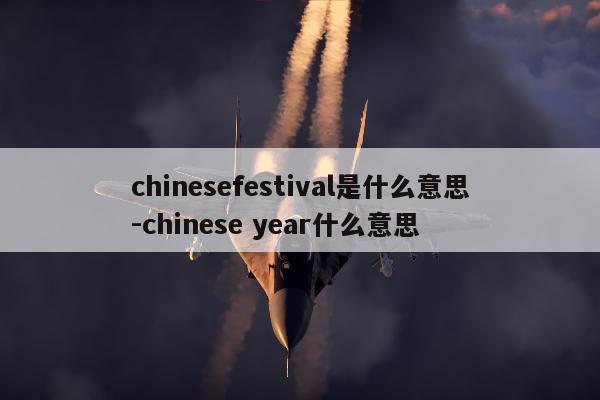 chinesefestival是什么意思-chinese year什么意思