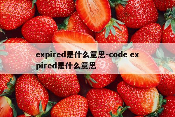 expired是什么意思-code expired是什么意思