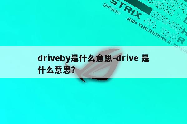 driveby是什么意思-drive 是什么意思?
