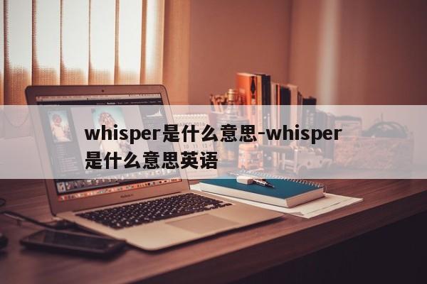 whisper是什么意思-whisper是什么意思英语