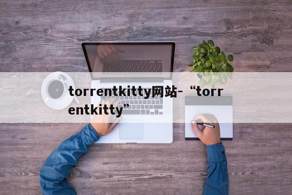 torrentkitty网站-“torrentkitty”