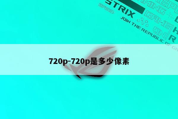 720p-720p是多少像素