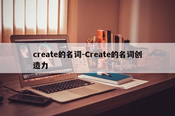 create的名词-Create的名词创造力