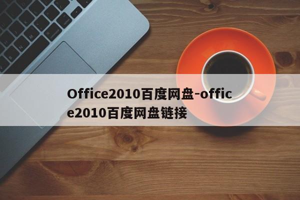 Office2010百度网盘-office2010百度网盘链接