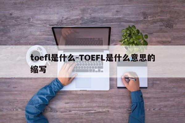 toefl是什么-TOEFL是什么意思的缩写